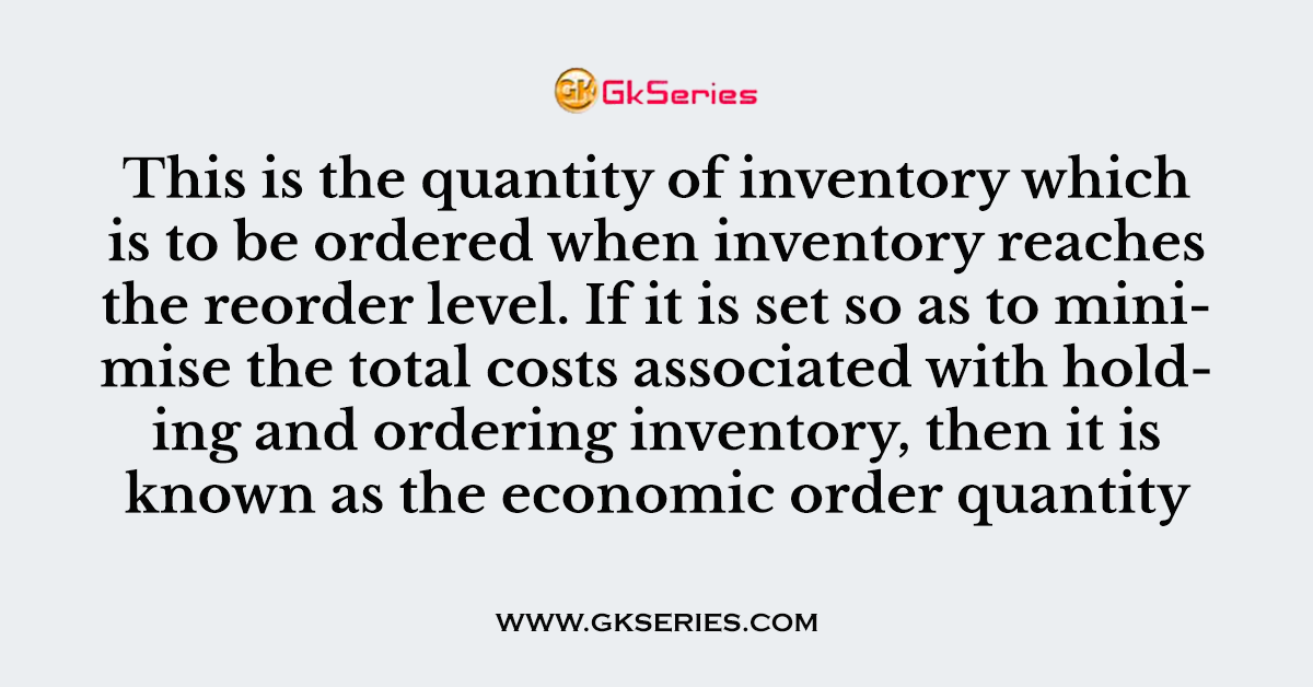 This is the quantity of inventory which is to be ordered when inventory reaches the reorder level