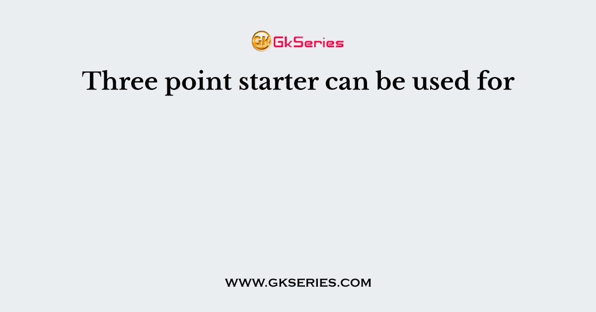 Three point starter can be used for