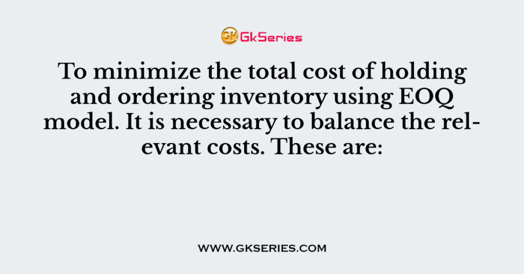 to-minimize-the-total-cost-of-holding-and-ordering-inventory-using-eoq-model-it-is-necessary-to