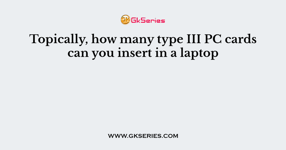 Topically, how many type III PC cards can you insert in a laptop