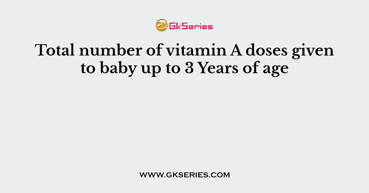 Total number of vitamin A doses given to baby up to 3 Years of age