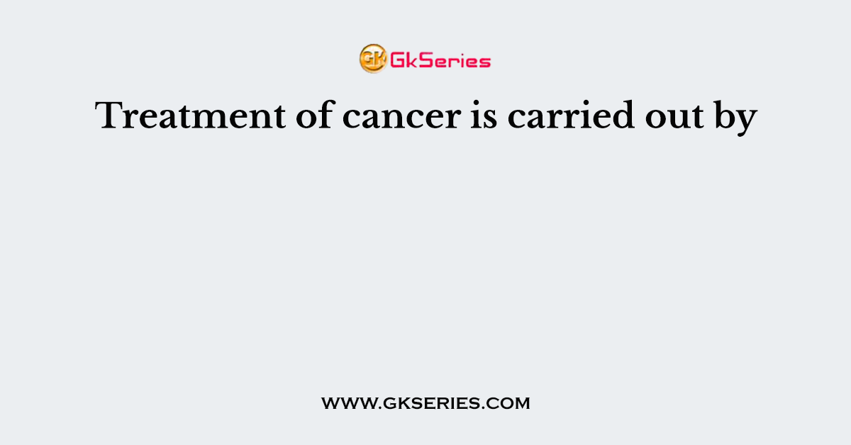 Treatment of cancer is carried out by