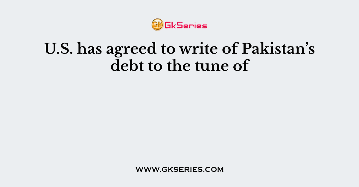 U.S. has agreed to write of Pakistan’s debt to the tune of