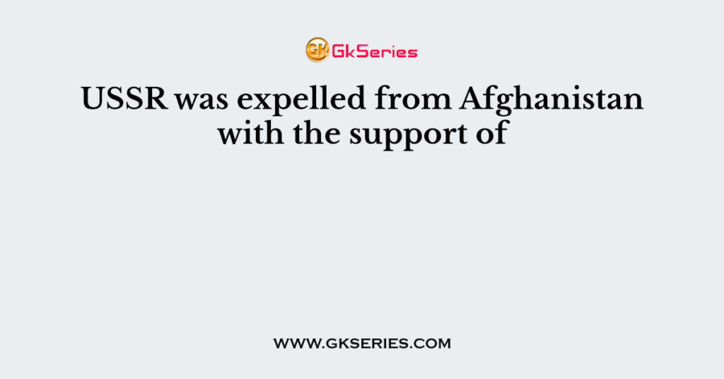 USSR was expelled from Afghanistan with the support of