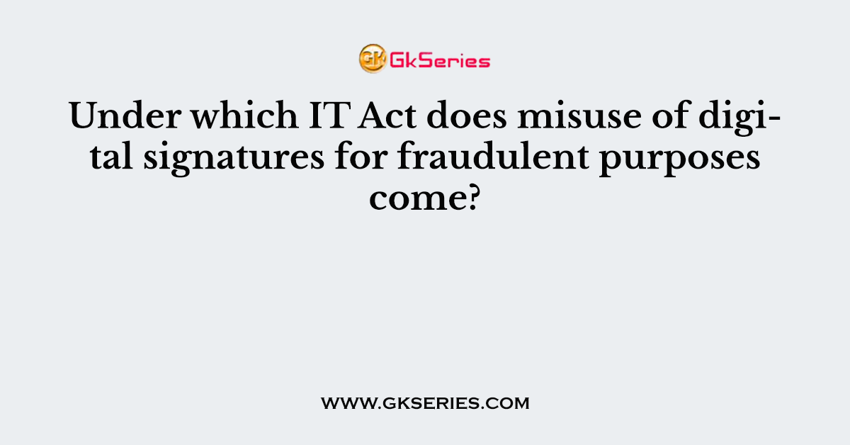Under which IT Act does misuse of digital signatures for fraudulent purposes come?