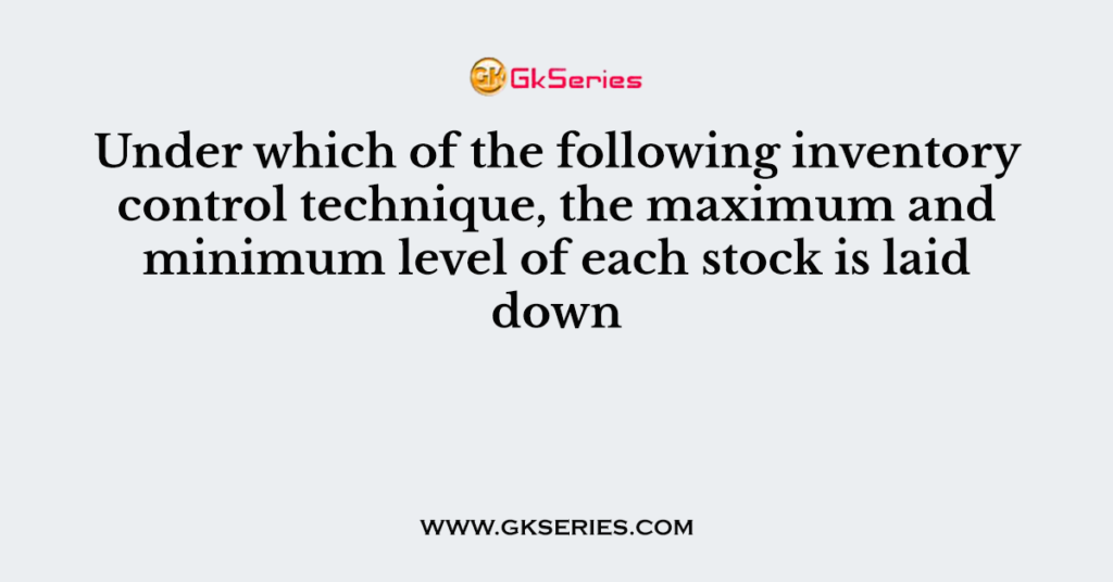 Under which of the following inventory control technique, the maximum and minimum level of each stock is laid down