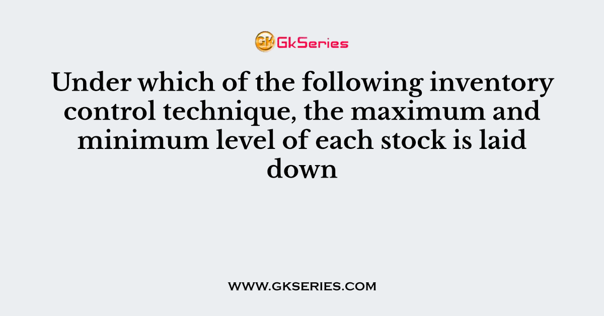 Under which of the following inventory control technique, the maximum and minimum level of each stock is laid down