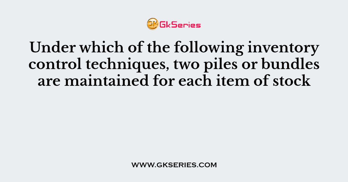 Under which of the following inventory control techniques, two piles or bundles are maintained for each item of stock
