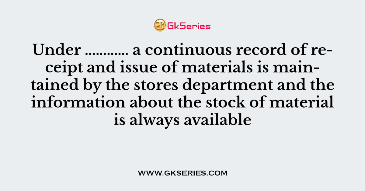 Under ………… a continuous record of receipt and issue of materials is mai