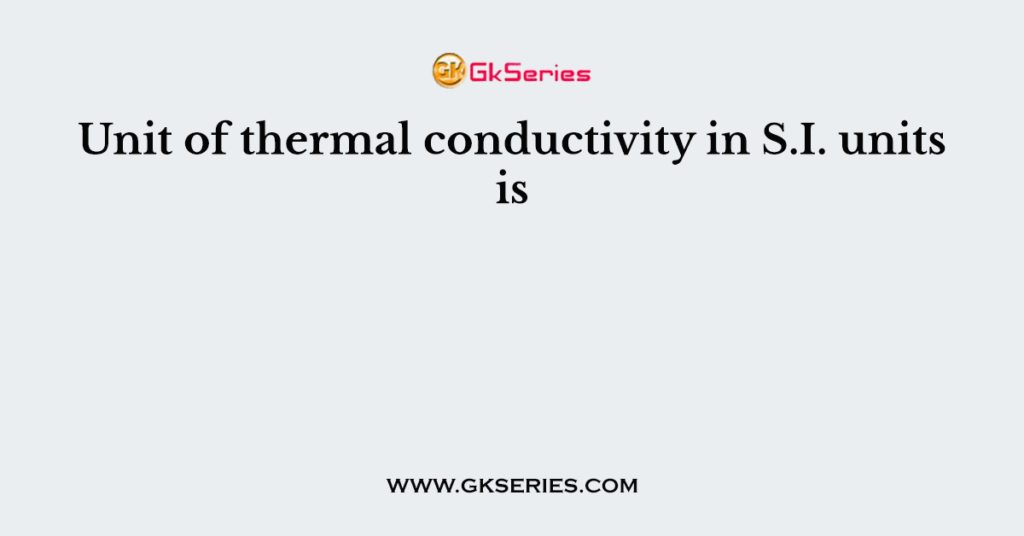 unit-of-thermal-conductivity-in-s-i-units-is