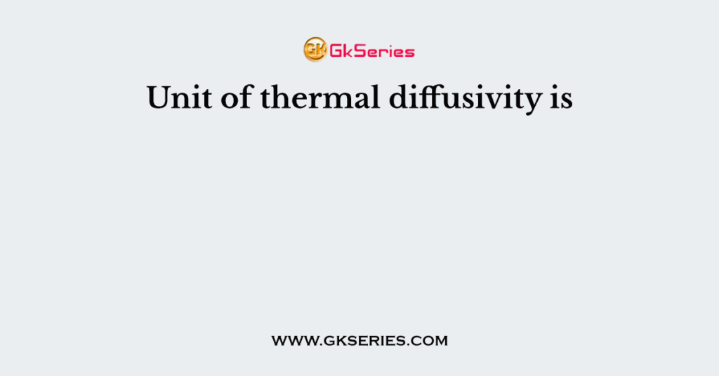 Unit of thermal diffusivity is