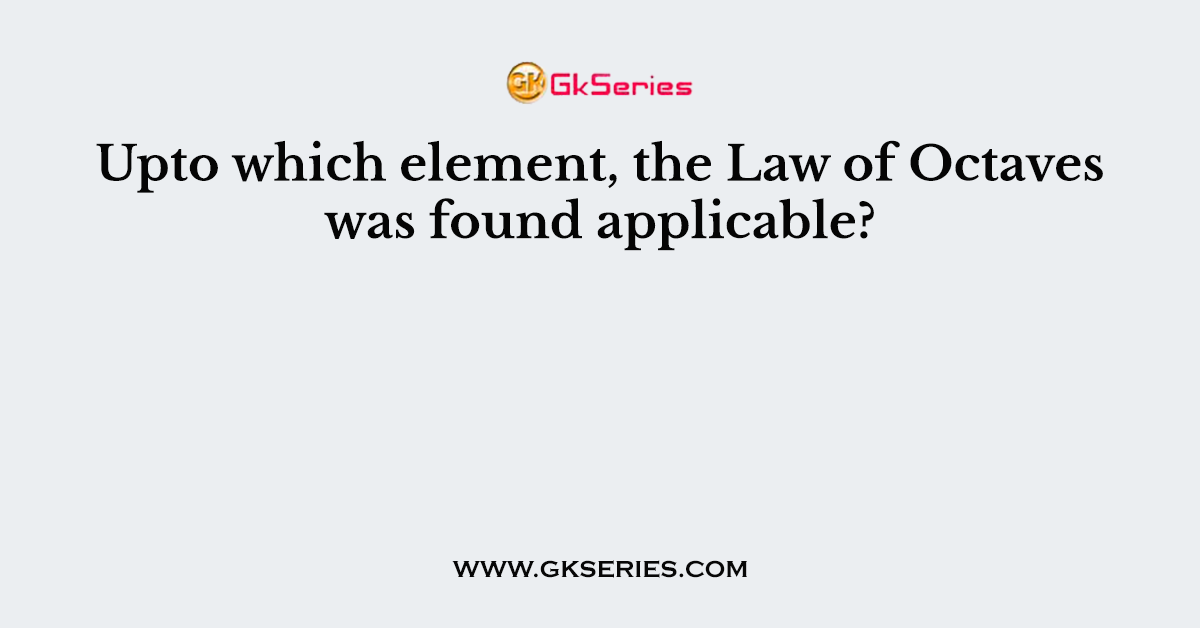 Upto which element, the Law of Octaves was found applicable?