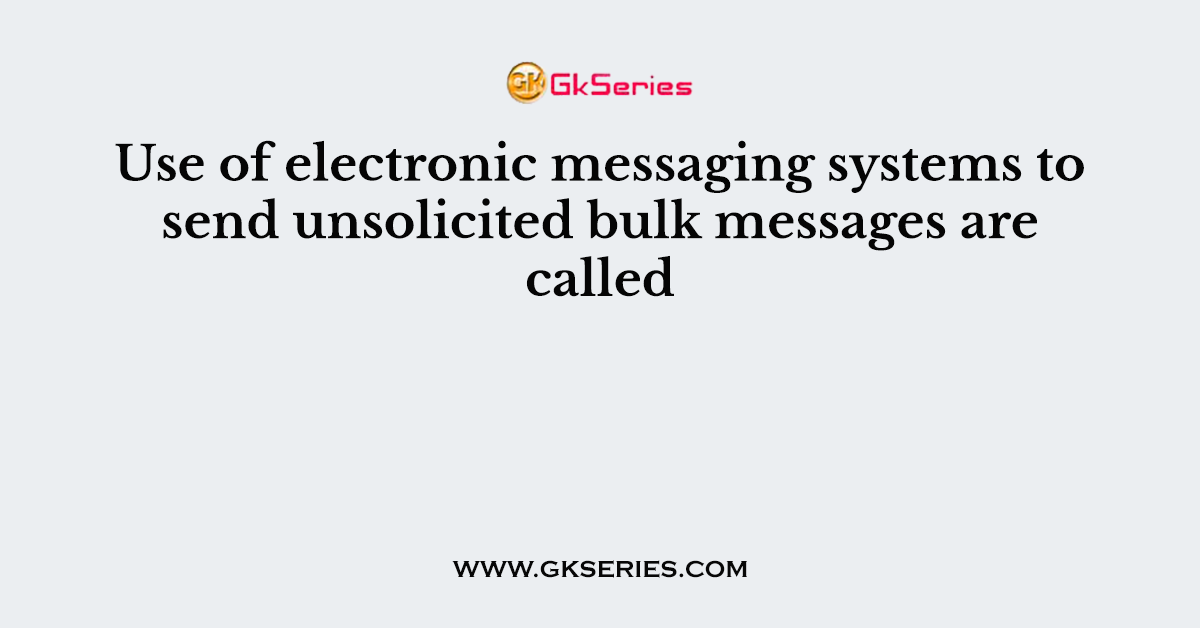 Use of electronic messaging systems to send unsolicited bulk messages are called