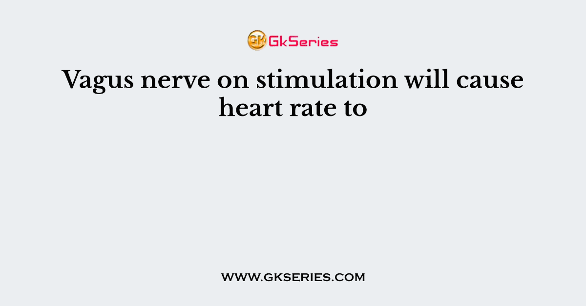 Vagus nerve on stimulation will cause heart rate to