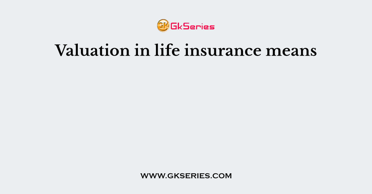Valuation in life insurance means