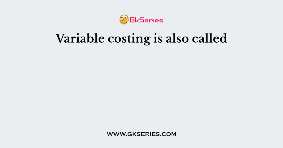 Variable costing is also called