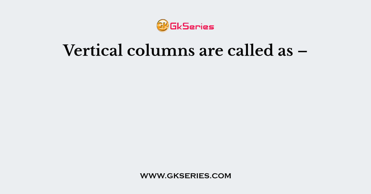 Vertical columns are called as –