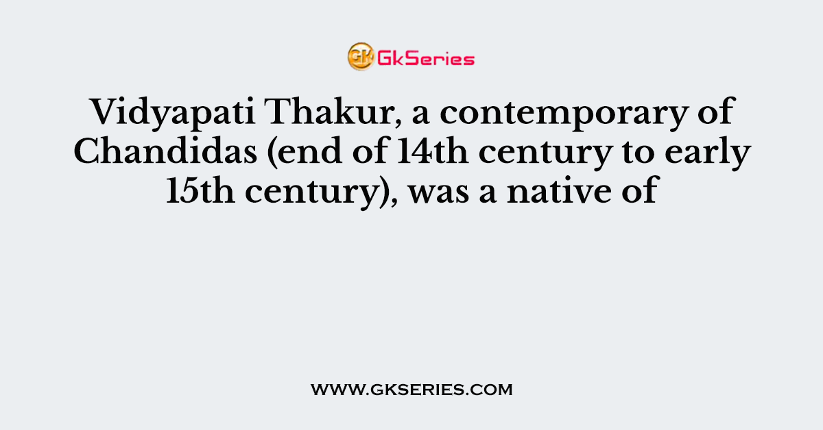 Vidyapati Thakur, a contemporary of Chandidas (end of 14th century to early 15th century), was a native of