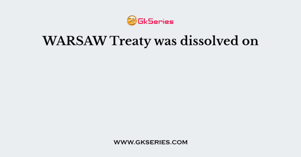 WARSAW Treaty was dissolved on