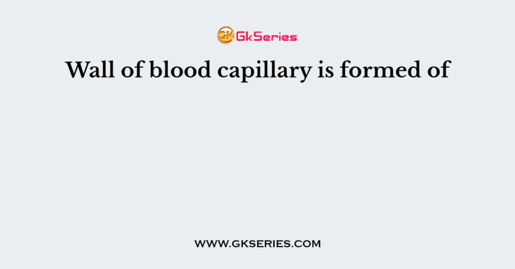 Wall of blood capillary is formed of