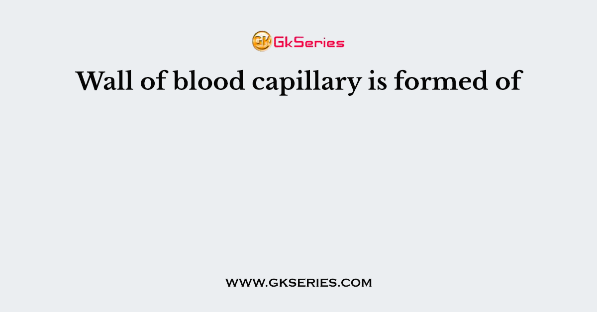 Wall of blood capillary is formed of