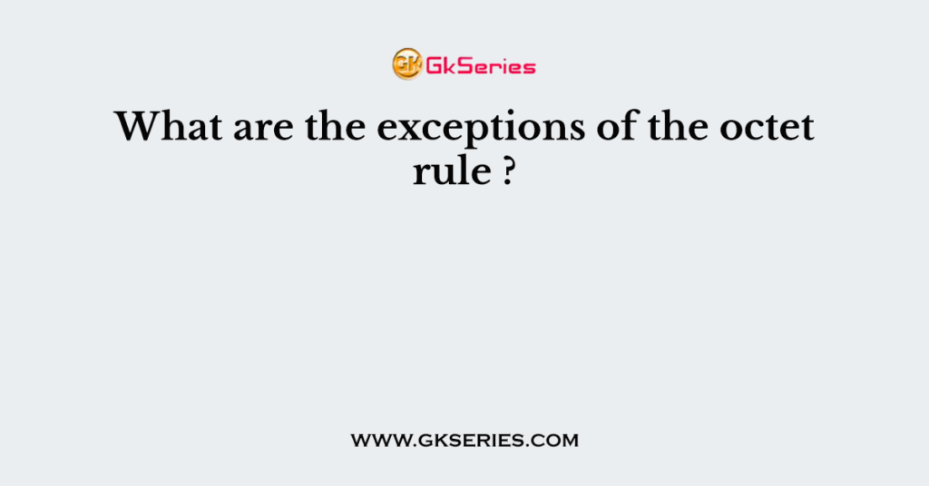 What are the exceptions of the octet rule ?