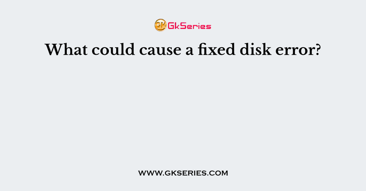 What could cause a fixed disk error?
