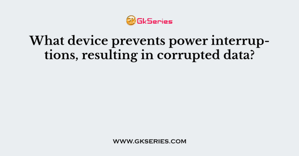 What device prevents power interruptions, resulting in corrupted data?