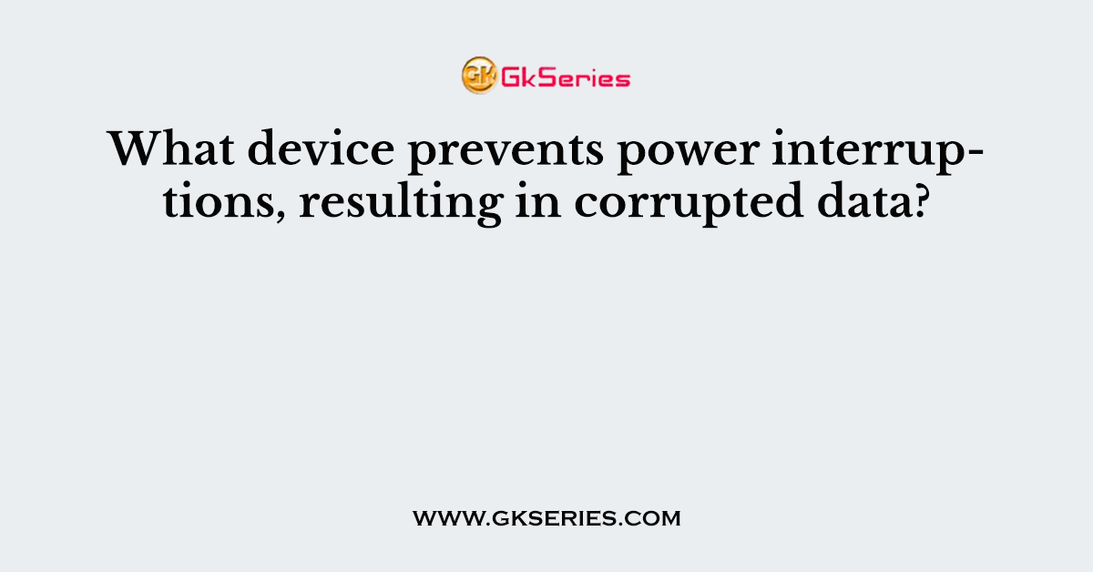 What device prevents power interruptions, resulting in corrupted data?