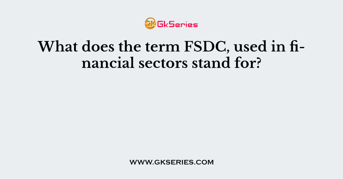 What does the term FSDC, used in financial sectors stand for?