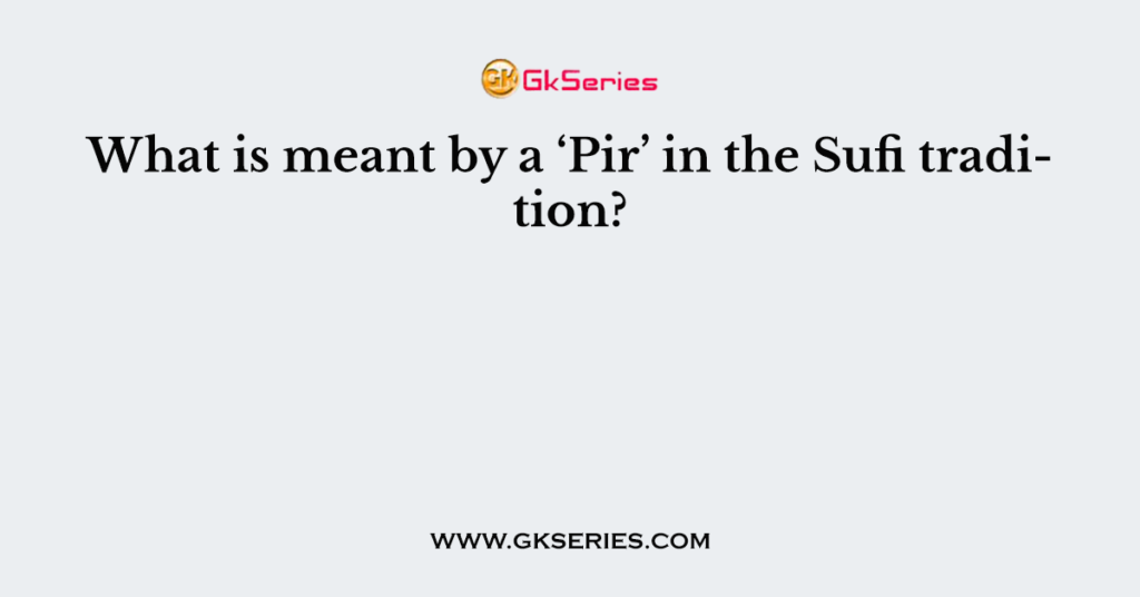 What is meant by a ‘Pir’ in the Sufi tradition?