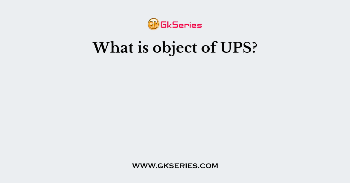 What is object of UPS?