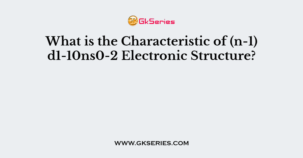 What is the Characteristic of (n-1) d1-10ns0-2 Electronic Structure?