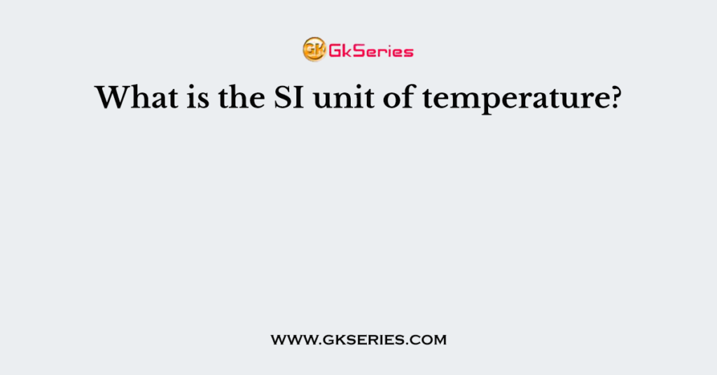 Which Of The Following Is The Si Unit Used To Measure Temperature