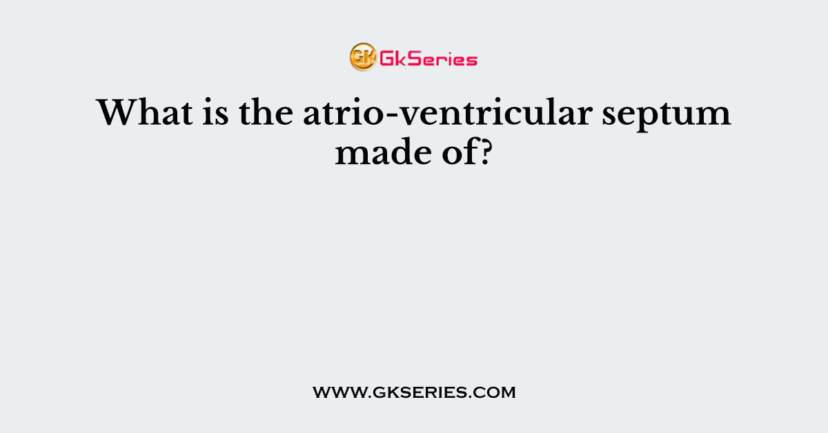 What is the atrio-ventricular septum made of?