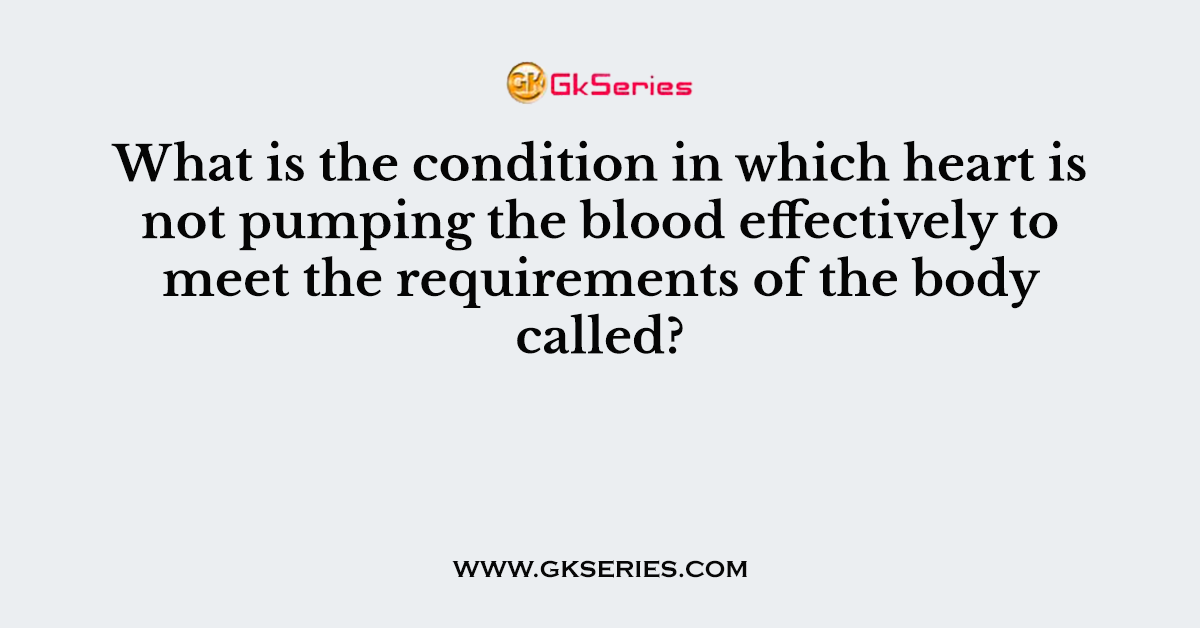 What is the condition in which heart is not pumping the blood effectively to meet the requirements of the body called?