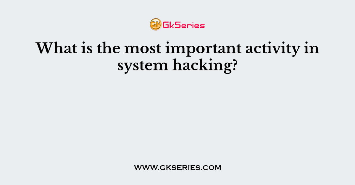 What is the most important activity in system hacking?