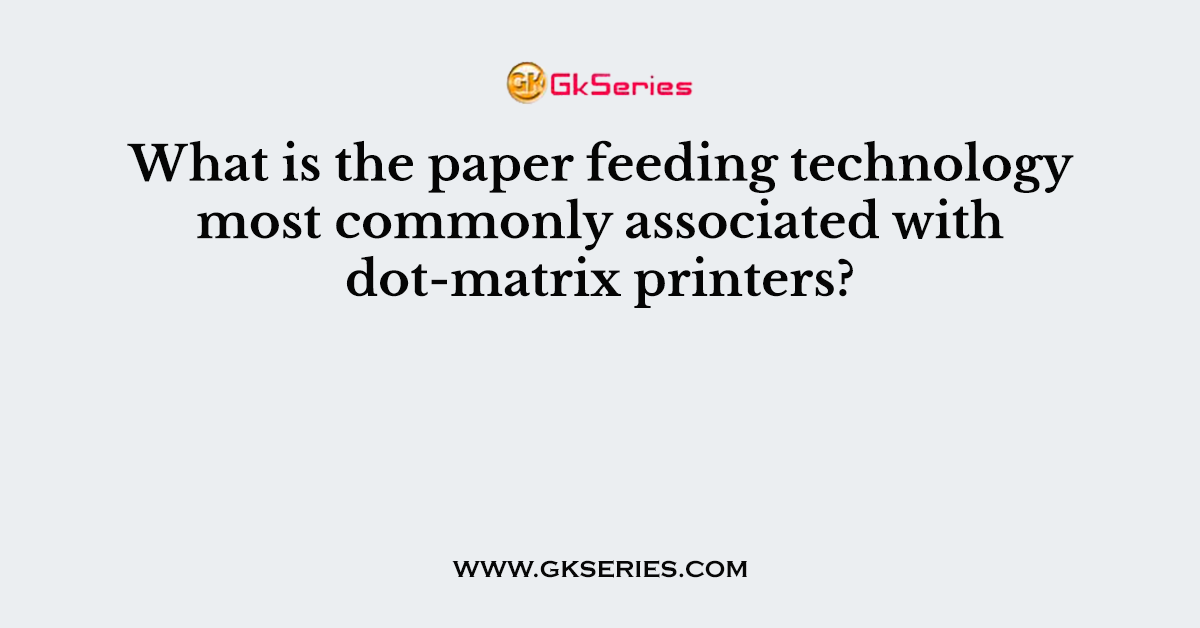 What is the paper feeding technology most commonly associated with dot-matrix printers?