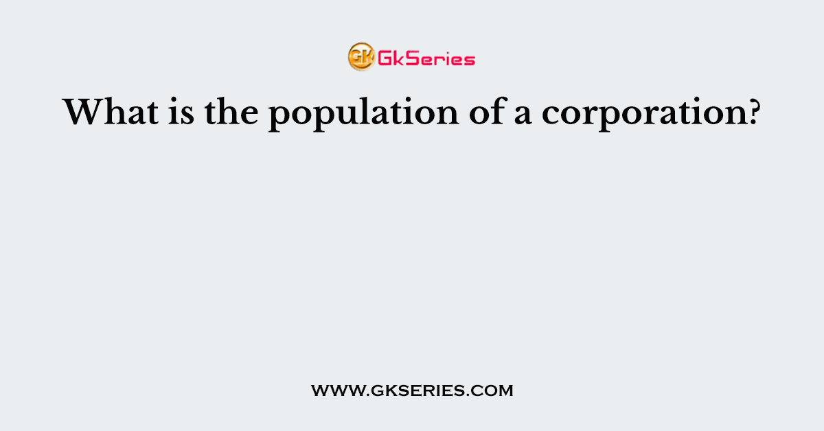 What is the population of a corporation?