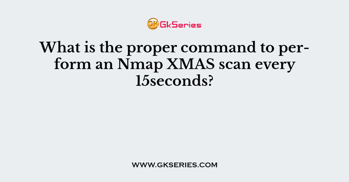 What is the proper command to perform an Nmap XMAS scan every 15seconds?