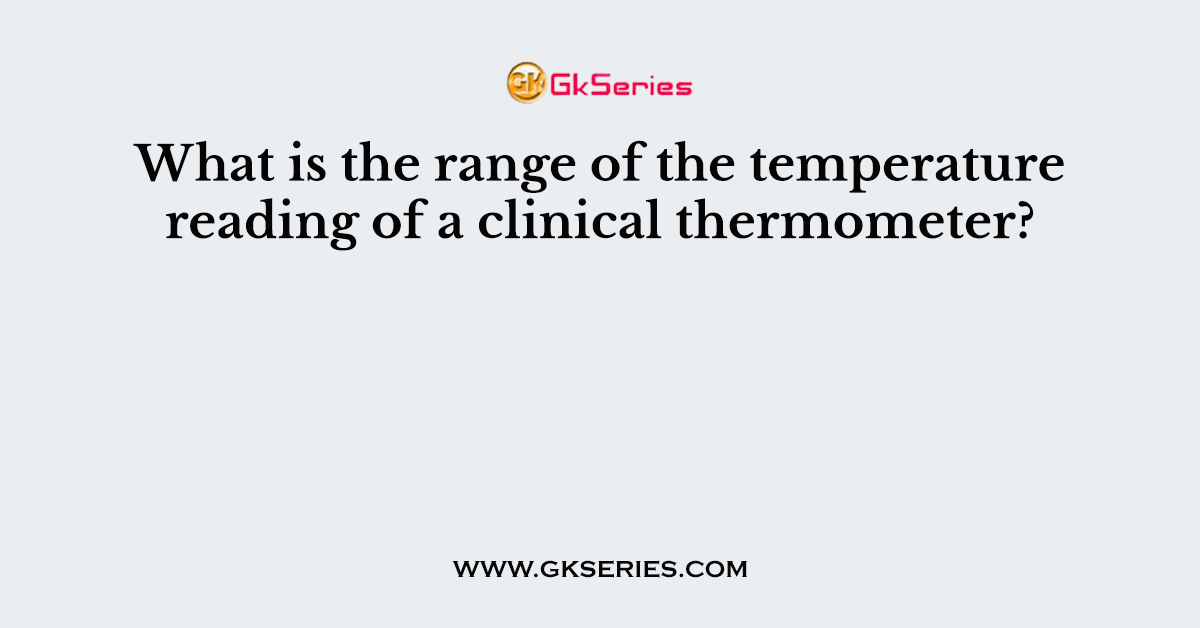 What is the range of the temperature reading of a clinical thermometer?