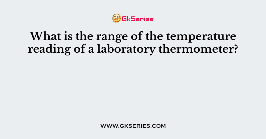 What is the range of the temperature reading of a laboratory thermometer?