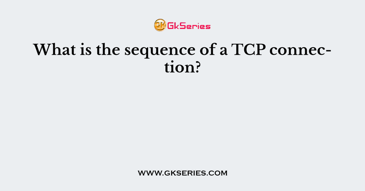 What is the sequence of a TCP connection?