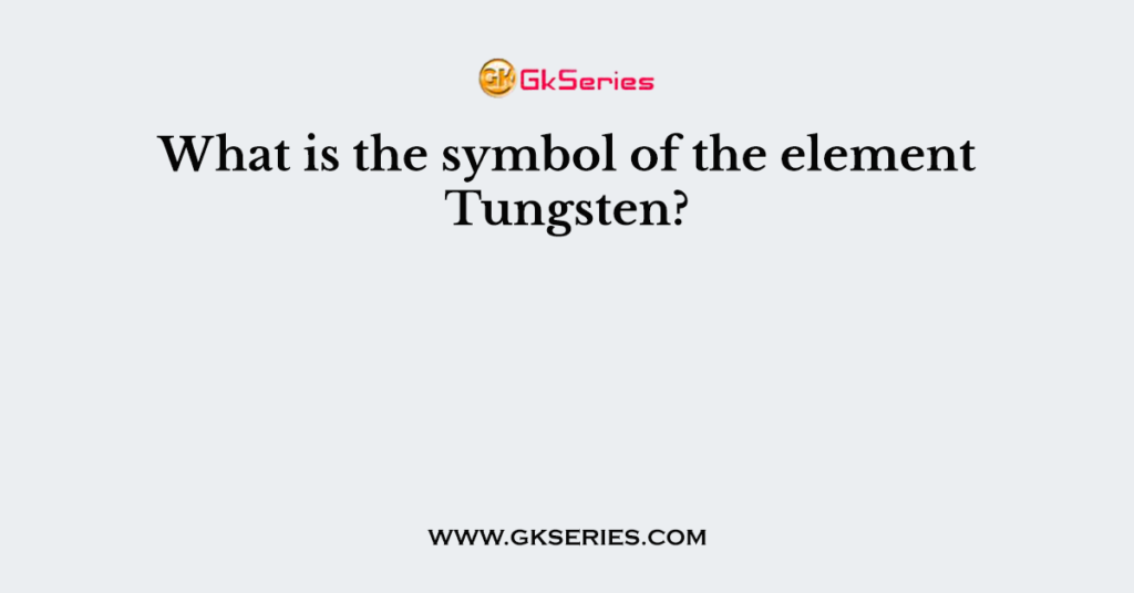 What is the symbol of the element Tungsten?