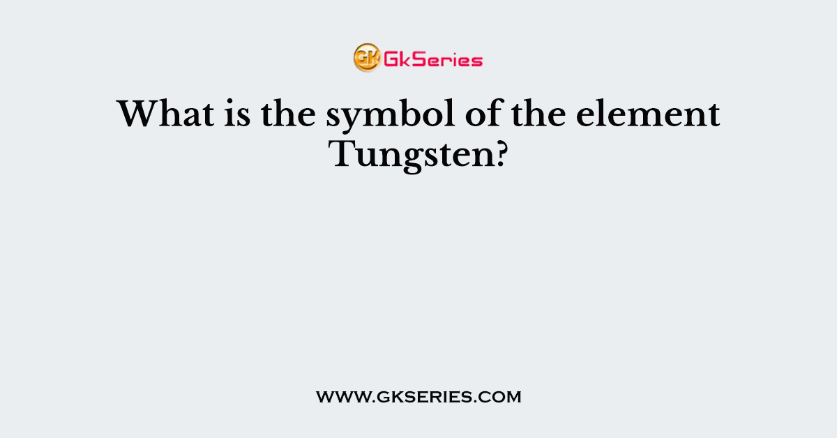 What is the symbol of the element Tungsten?