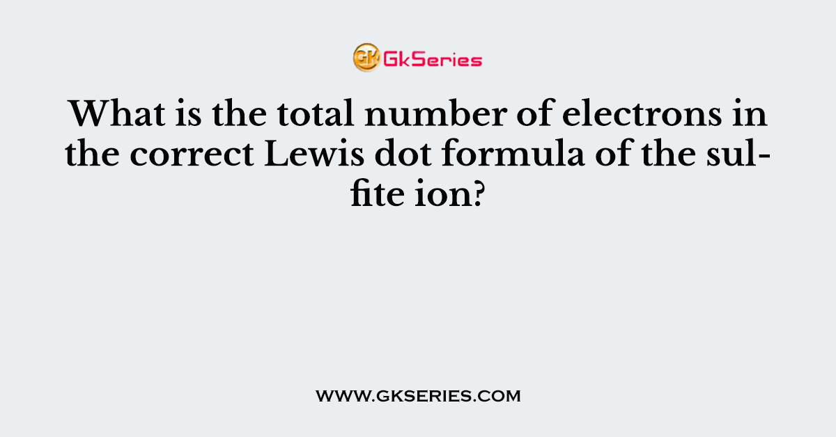 What is the total number of electrons in the correct Lewis dot formula of the sulfite ion?