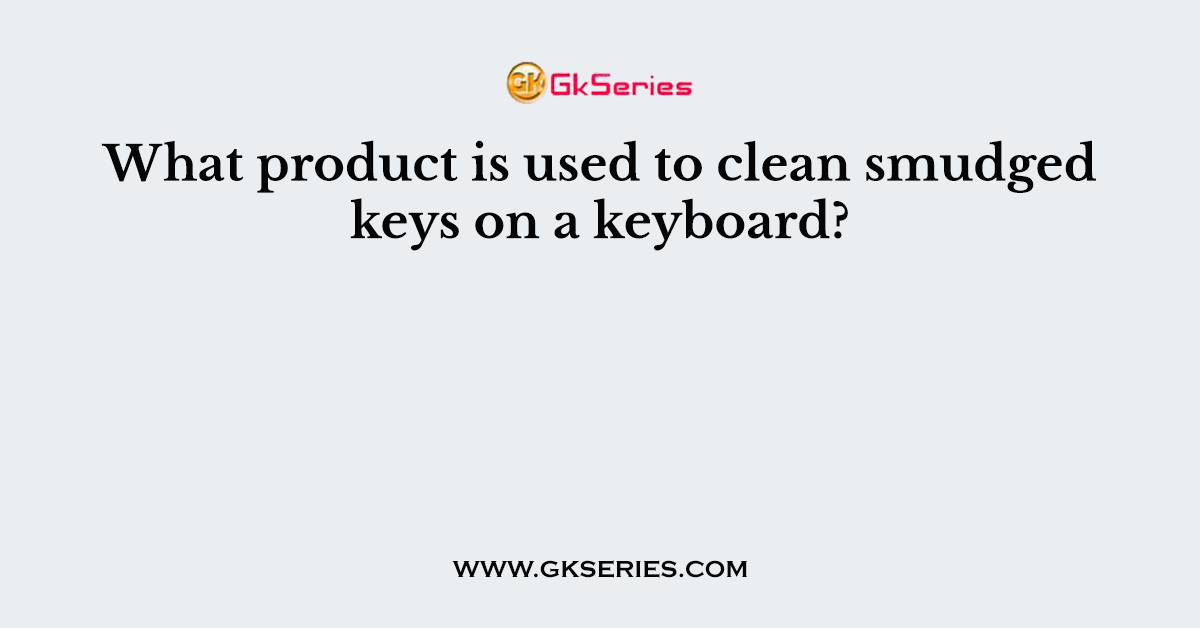 What product is used to clean smudged keys on a keyboard?
