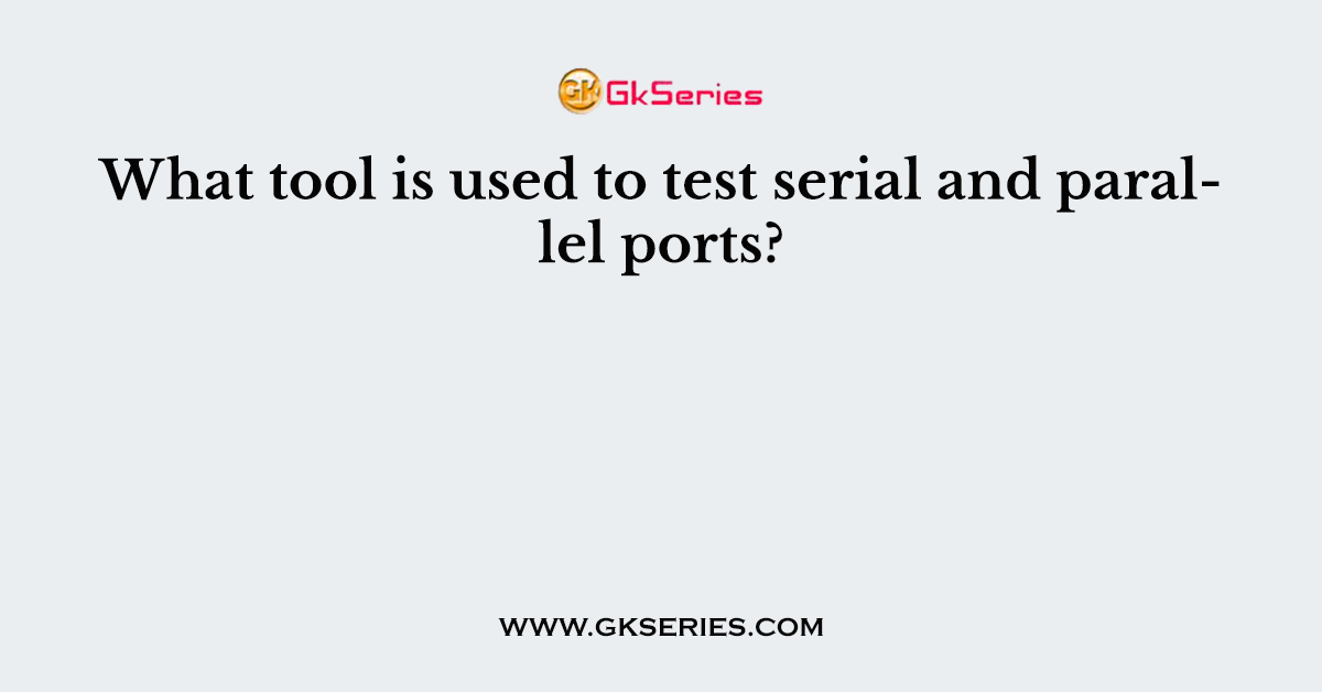 What tool is used to test serial and parallel ports?