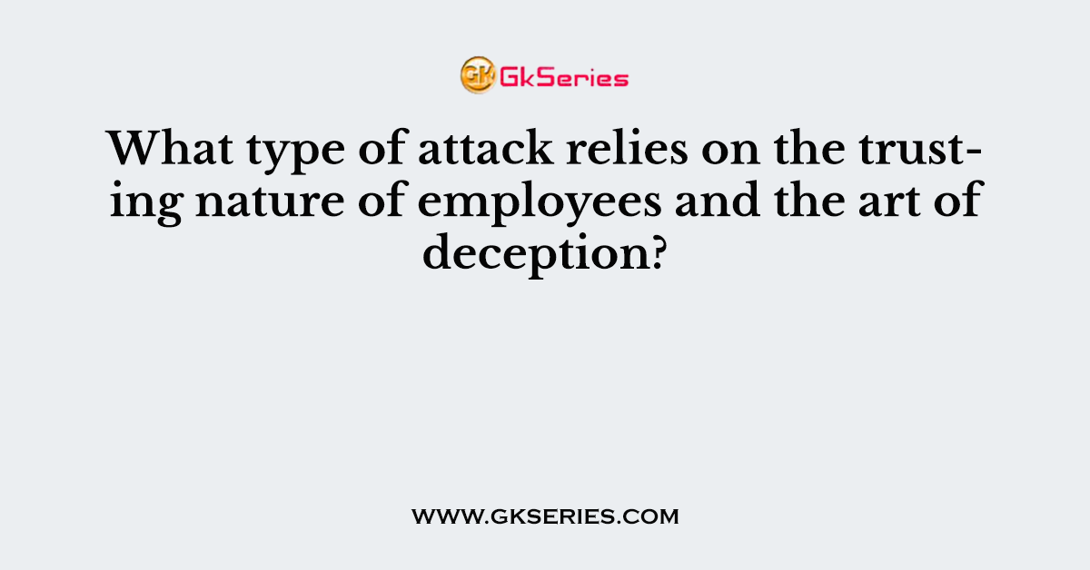 What type of attack relies on the trusting nature of employees and the art of deception?