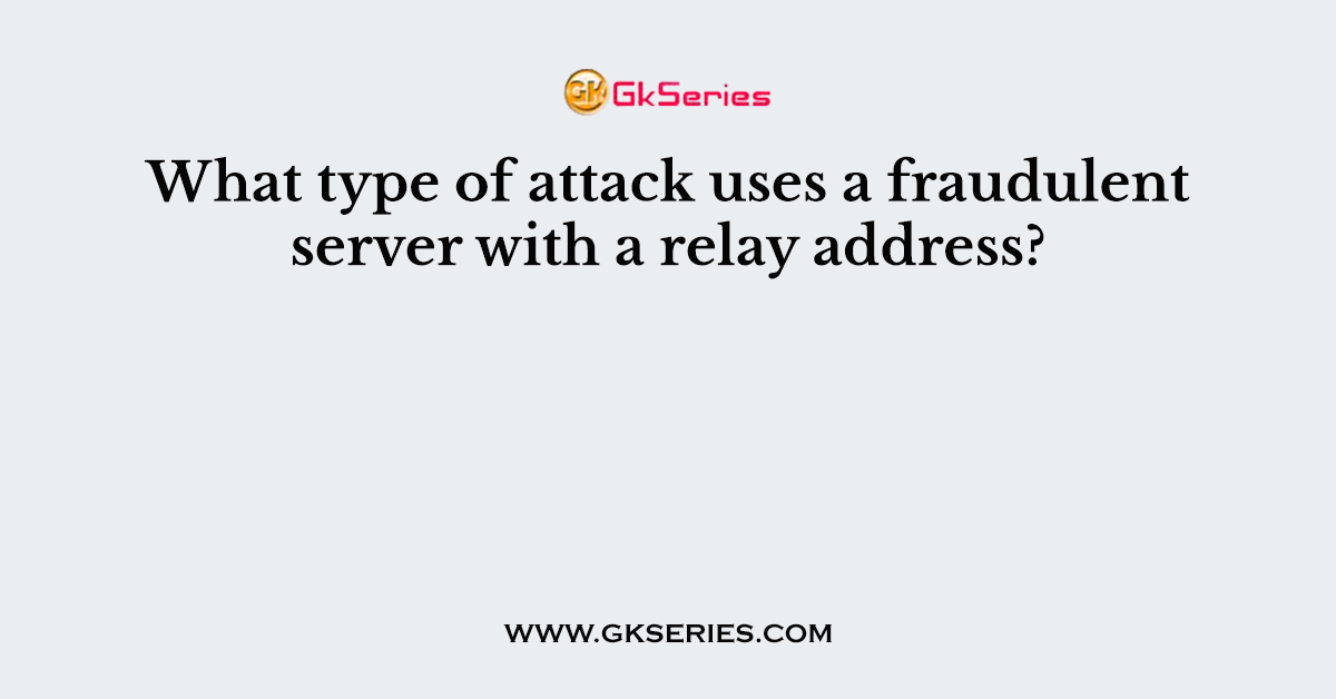 What type of attack uses a fraudulent server with a relay address?